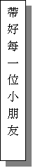 文字方塊: 帶好每一位小朋友